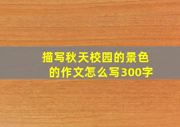 描写秋天校园的景色的作文怎么写300字