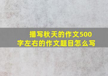 描写秋天的作文500字左右的作文题目怎么写