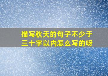 描写秋天的句子不少于三十字以内怎么写的呀