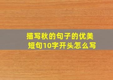 描写秋的句子的优美短句10字开头怎么写