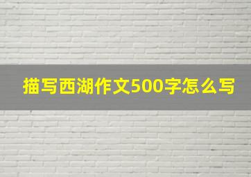 描写西湖作文500字怎么写