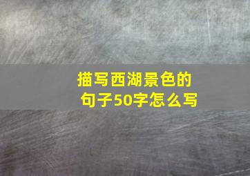 描写西湖景色的句子50字怎么写