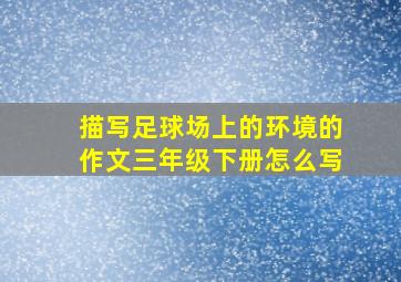 描写足球场上的环境的作文三年级下册怎么写