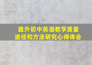 提升初中英语教学质量途径和方法研究心得体会