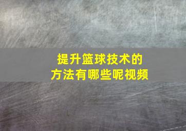 提升篮球技术的方法有哪些呢视频