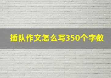 插队作文怎么写350个字数