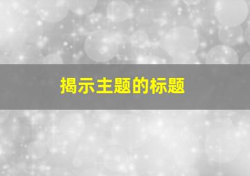 揭示主题的标题