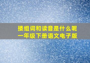 搂组词和读音是什么呢一年级下册语文电子版