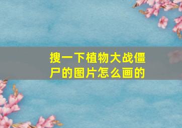 搜一下植物大战僵尸的图片怎么画的