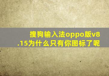 搜狗输入法oppo版v8.15为什么只有你图标了呢