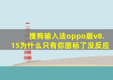 搜狗输入法oppo版v8.15为什么只有你图标了没反应