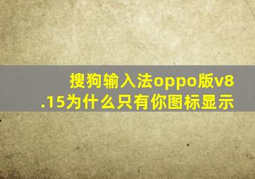 搜狗输入法oppo版v8.15为什么只有你图标显示