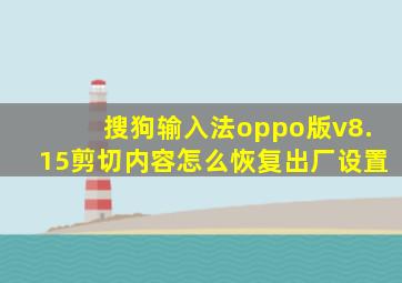 搜狗输入法oppo版v8.15剪切内容怎么恢复出厂设置