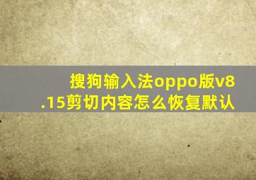 搜狗输入法oppo版v8.15剪切内容怎么恢复默认