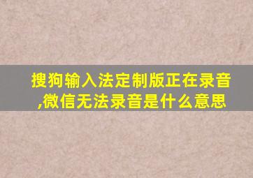 搜狗输入法定制版正在录音,微信无法录音是什么意思