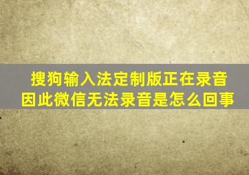 搜狗输入法定制版正在录音因此微信无法录音是怎么回事