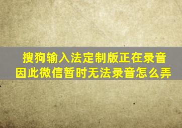 搜狗输入法定制版正在录音因此微信暂时无法录音怎么弄