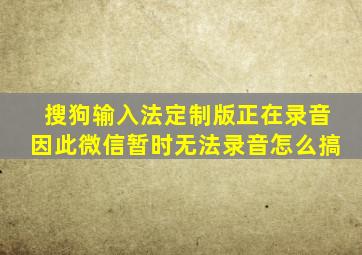 搜狗输入法定制版正在录音因此微信暂时无法录音怎么搞