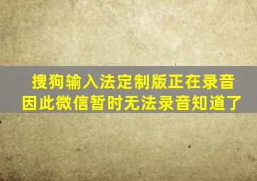 搜狗输入法定制版正在录音因此微信暂时无法录音知道了