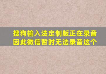 搜狗输入法定制版正在录音因此微信暂时无法录音这个