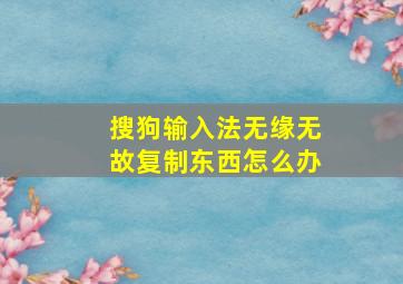 搜狗输入法无缘无故复制东西怎么办