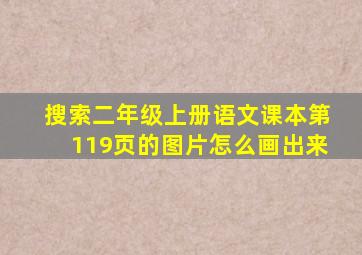 搜索二年级上册语文课本第119页的图片怎么画出来