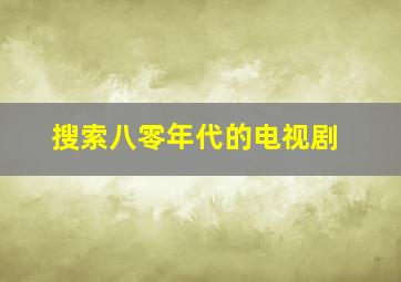 搜索八零年代的电视剧