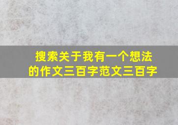 搜索关于我有一个想法的作文三百字范文三百字