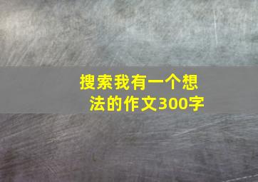 搜索我有一个想法的作文300字