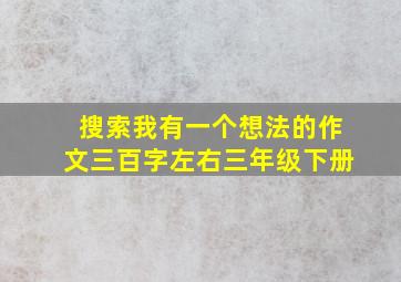 搜索我有一个想法的作文三百字左右三年级下册