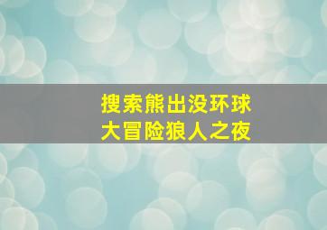 搜索熊出没环球大冒险狼人之夜