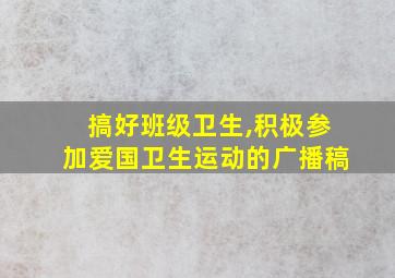 搞好班级卫生,积极参加爱国卫生运动的广播稿