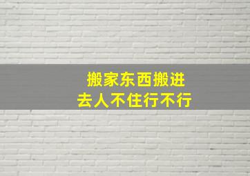 搬家东西搬进去人不住行不行