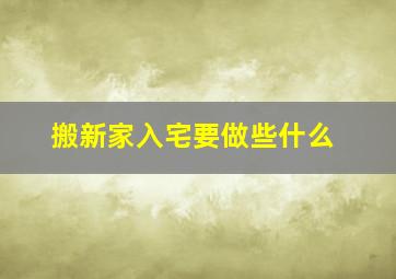 搬新家入宅要做些什么