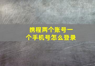 携程两个账号一个手机号怎么登录