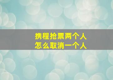 携程抢票两个人怎么取消一个人