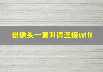 摄像头一直叫请连接wifi