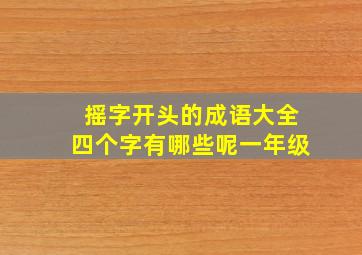 摇字开头的成语大全四个字有哪些呢一年级