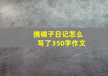 摘橘子日记怎么写了350字作文