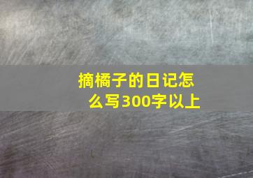 摘橘子的日记怎么写300字以上