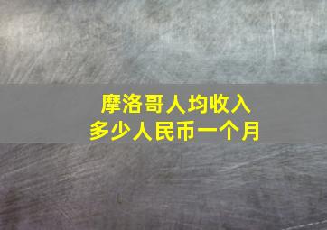 摩洛哥人均收入多少人民币一个月