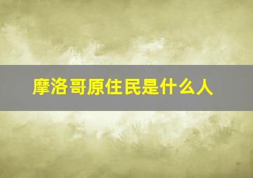 摩洛哥原住民是什么人