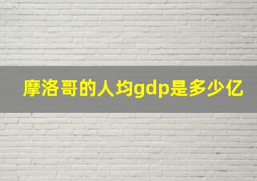 摩洛哥的人均gdp是多少亿