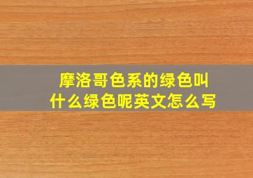 摩洛哥色系的绿色叫什么绿色呢英文怎么写