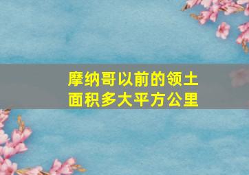 摩纳哥以前的领土面积多大平方公里