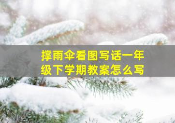 撑雨伞看图写话一年级下学期教案怎么写