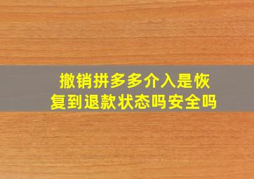 撤销拼多多介入是恢复到退款状态吗安全吗