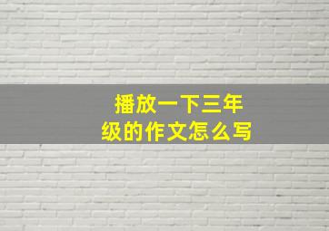 播放一下三年级的作文怎么写