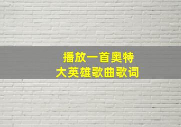 播放一首奥特大英雄歌曲歌词