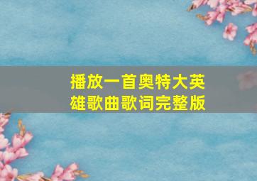 播放一首奥特大英雄歌曲歌词完整版